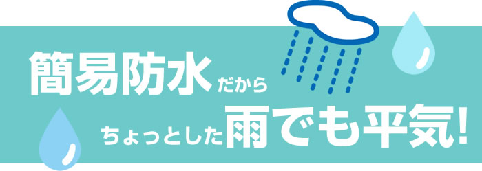 簡易防水だからちょっとした雨でも平気!